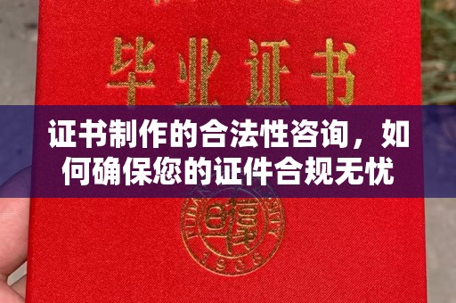 临邑证书制作的合法性咨询，如何确保您的证件合规无忧