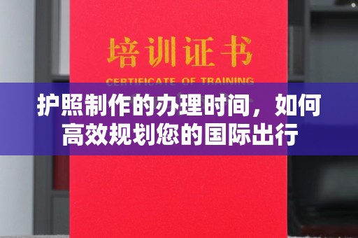 临邑护照制作的办理时间，如何高效规划您的国际出行