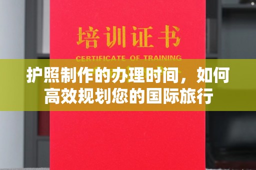 临邑护照制作的办理时间，如何高效规划您的国际旅行