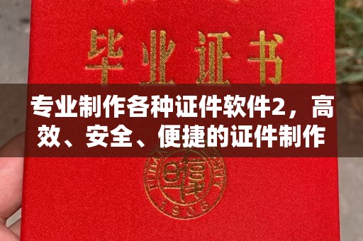 临邑专业制作各种证件软件2，高效、安全、便捷的证件制作解决方案
