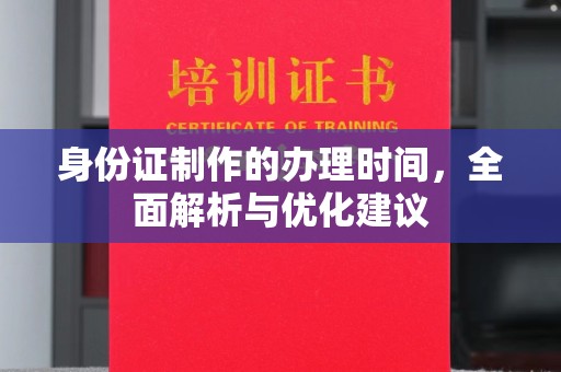 临邑身份证制作的办理时间，全面解析与优化建议