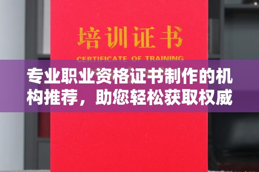 临邑专业职业资格证书制作的机构推荐，助您轻松获取权威认证