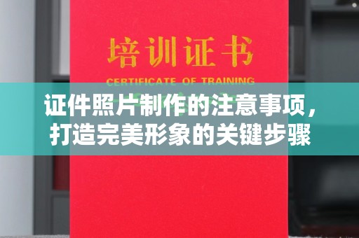 临邑证件照片制作的注意事项，打造完美形象的关键步骤