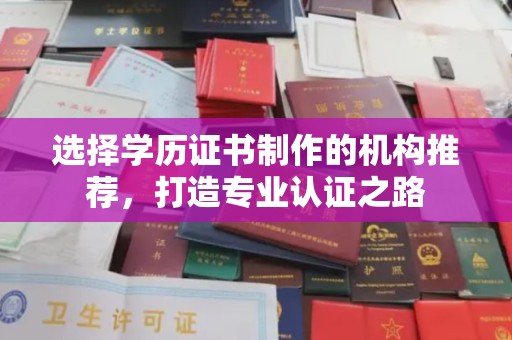 临邑选择学历证书制作的机构推荐，打造专业认证之路