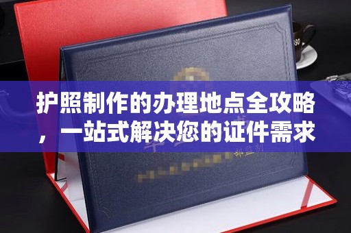 临邑护照制作的办理地点全攻略，一站式解决您的证件需求