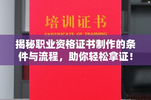 临邑揭秘职业资格证书制作的条件与流程，助你轻松拿证！