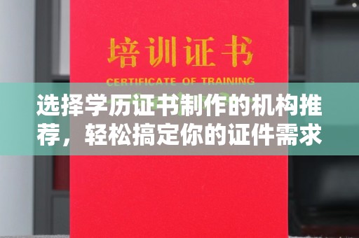 临邑选择学历证书制作的机构推荐，轻松搞定你的证件需求