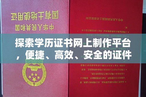 临邑探索学历证书网上制作平台，便捷、高效、安全的证件制作新选择