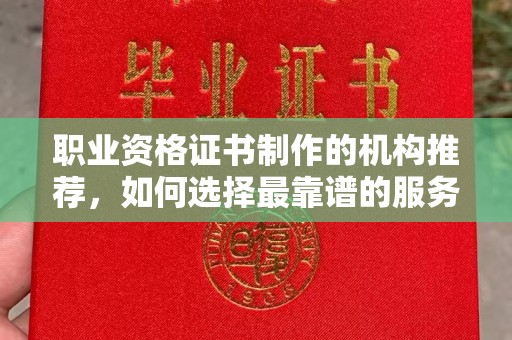临邑职业资格证书制作的机构推荐，如何选择最靠谱的服务商？