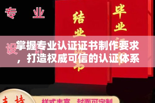 临邑掌握专业认证证书制作要求，打造权威可信的认证体系