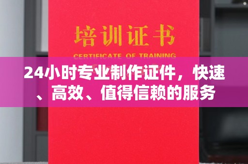 临邑24小时专业制作证件，快速、高效、值得信赖的服务