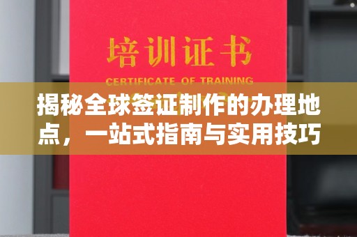 临邑揭秘全球签证制作的办理地点，一站式指南与实用技巧