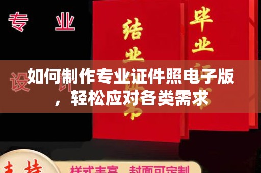 临邑如何制作专业证件照电子版，轻松应对各类需求