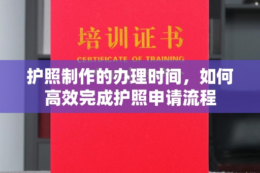 临邑护照制作的办理时间，如何高效完成护照申请流程