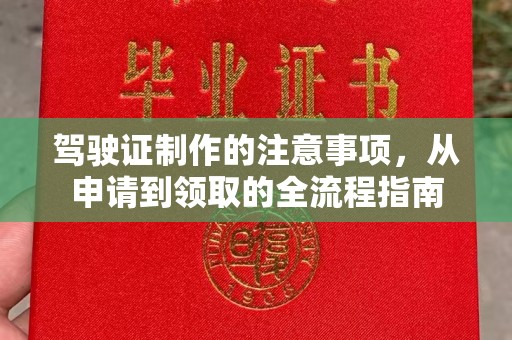 临邑驾驶证制作的注意事项，从申请到领取的全流程指南