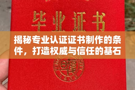 临邑揭秘专业认证证书制作的条件，打造权威与信任的基石