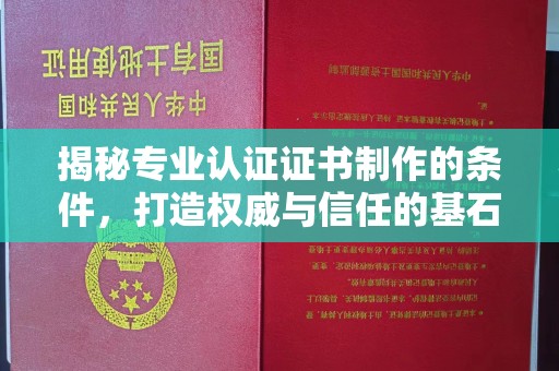 临邑揭秘专业认证证书制作的条件，打造权威与信任的基石