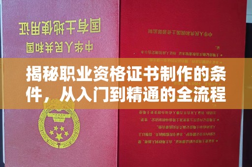 临邑揭秘职业资格证书制作的条件，从入门到精通的全流程解析