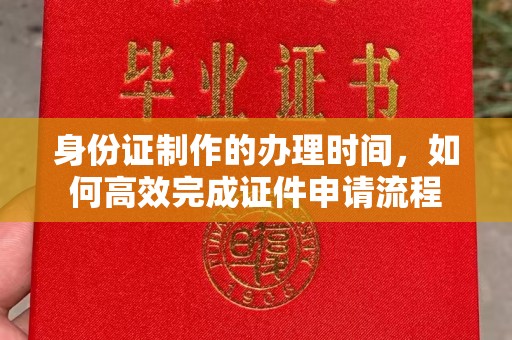 临邑身份证制作的办理时间，如何高效完成证件申请流程