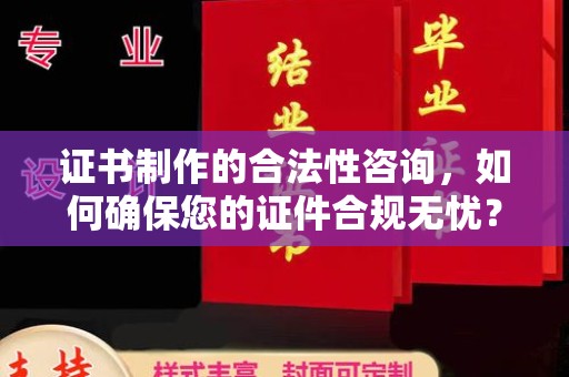 临邑证书制作的合法性咨询，如何确保您的证件合规无忧？
