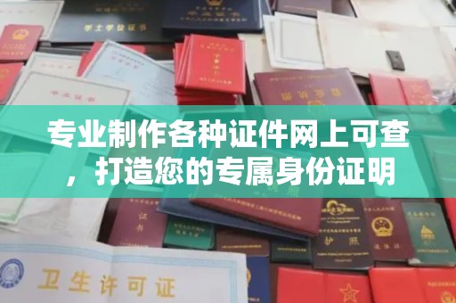临邑专业制作各种证件网上可查，打造您的专属身份证明