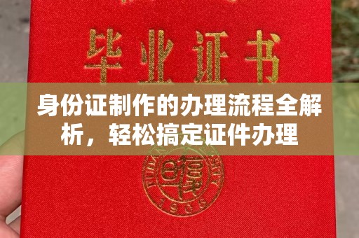 临邑身份证制作的办理流程全解析，轻松搞定证件办理