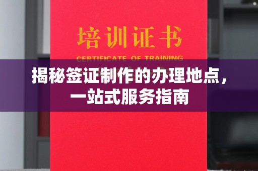 临邑揭秘签证制作的办理地点，一站式服务指南